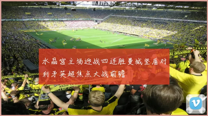 水晶宫主场迎战四连胜曼城坚盾对利矛英超焦点大战前瞻